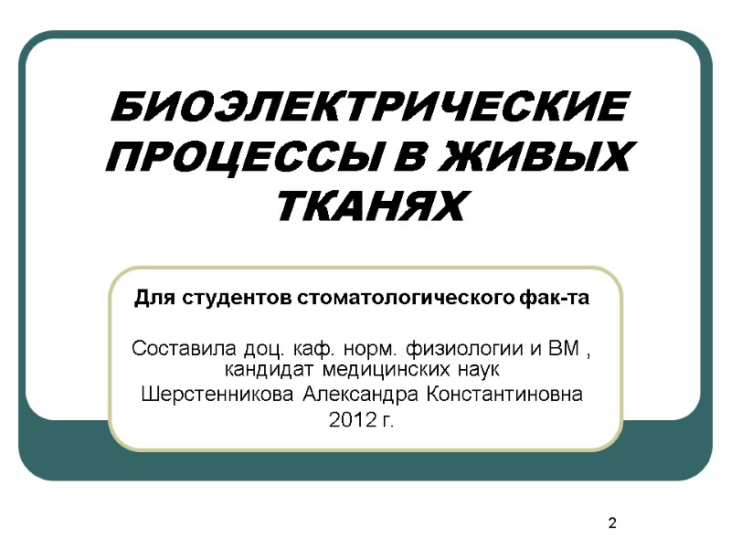 2 БИОЭЛЕКТРИЧЕСКИЕ ПРОЦЕССЫ В ЖИВЫХ ТКАНЯХ Для студентов стоматологического фак-та  Составила доц. каф.